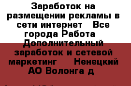  Заработок на размещении рекламы в сети интернет - Все города Работа » Дополнительный заработок и сетевой маркетинг   . Ненецкий АО,Волонга д.